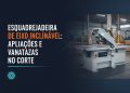 esquadrejadeira de eixo inclinavel aplicacoes e vantagens