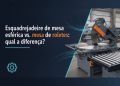 esquadrejadeira de mesa esferica vs mesa de