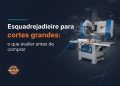 esquadrejadeira para cortes grandes o que avaliar
