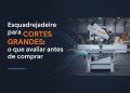 esquadrejadeira para cortes grandes o que avaliar