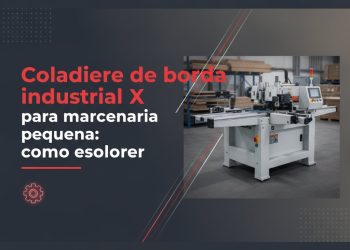 coladeira de borda industrial x marcenaria pequena